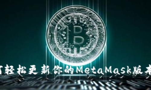 标题: 如何轻松更新你的MetaMask版本：完整指南