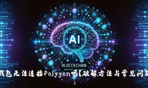 小狐钱包无法连接Polygon吗？破解方法与常见问题解答