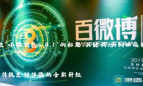 当然可以，下面是围绕“小狐钱包6.0.1”的标题、关键词、大纲以及相关问题的详细规划。

标题

小狐钱包6.0.1：颠覆传统支付体验的全新升级