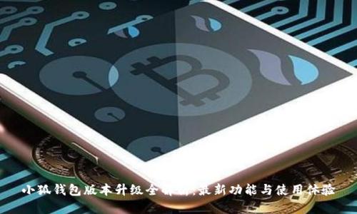 小狐钱包版本升级全解析：最新功能与使用体验