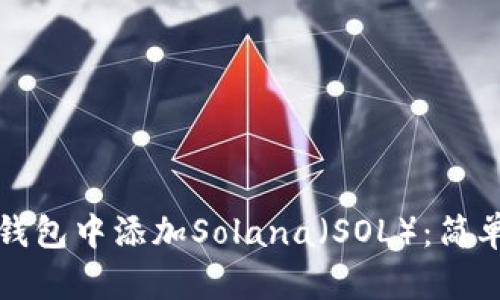 如何在小狐钱包中添加Solana（SOL）：简单步骤与技巧