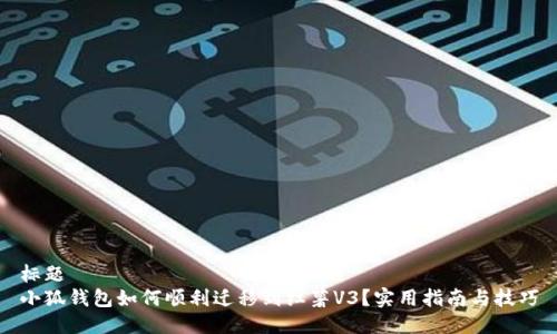 标题  
小狐钱包如何顺利迁移到红薯V3？实用指南与技巧