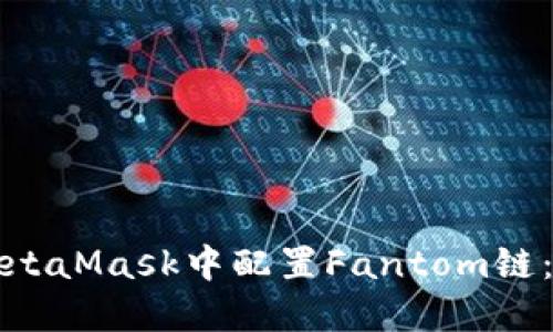 如何在MetaMask中配置Fantom链：详细指南