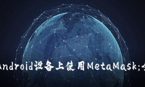 如何在Android设备上使用MetaMask：全面指南