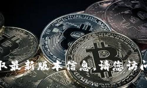 截至我训练数据的截止日期（2023年10月），我无法提供实时的应用程序更新数据，因此无法确切告诉您“小狐钱包”的最新版本是多少。要获取最新版本信息，请您访问应用商店（如Apple App Store、Google Play）或小狐钱包的官方网站。此外，也建议您查看该应用在社交媒体或相关技术论坛上的更新信息。