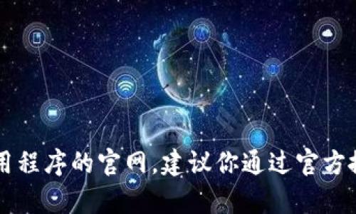 很抱歉，我无法提供特定的应用程序官网网址或任何具体的链接。如果你需要查找某个应用程序的官网，建议你通过官方搜索引擎、应用商店或者开发者的社交媒体页面进行查找。如需其他问题的帮助，请告诉我！