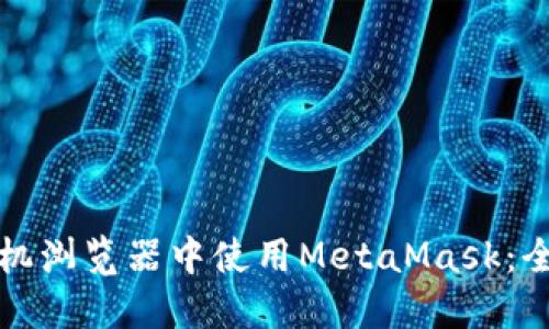 如何在手机浏览器中使用MetaMask：全方位指南