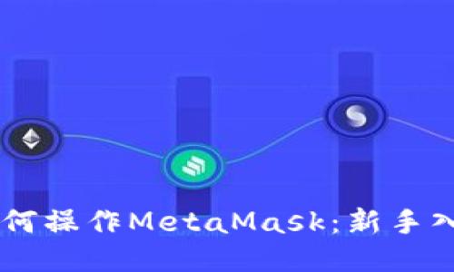 手机如何操作MetaMask：新手入门指南