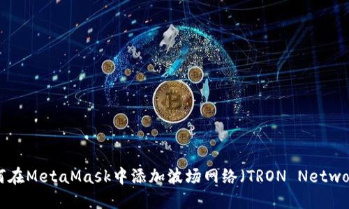 如何在MetaMask中添加波场网络（TRON Network）