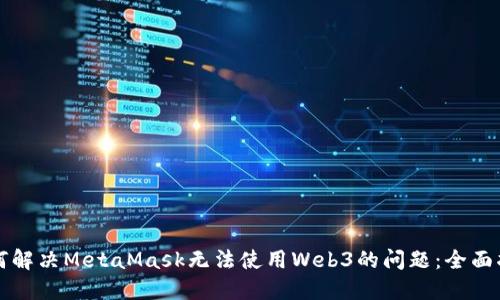 如何解决MetaMask无法使用Web3的问题：全面指南