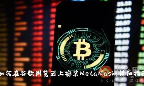 如何在谷歌浏览器上安装MetaMask：详细指南