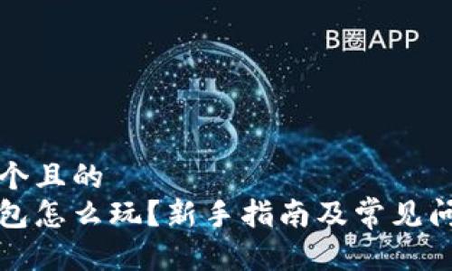 思考一个且的  
小狐钱包怎么玩？新手指南及常见问题解答