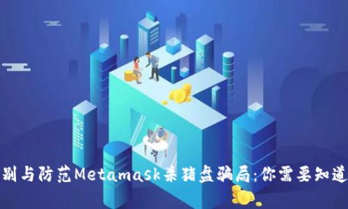 如何识别与防范Metamask杀猪盘骗局：你需要知道的事项
