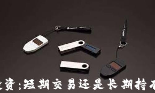 
虚拟币投资：短期交易还是长期持有更理想？