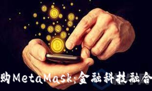 摩根大通收购MetaMask:金融科技融合的未来影像