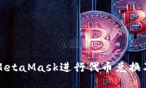 如何使用MetaMask进行代币兑换及发币指南