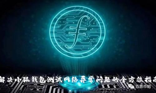 解决小狐钱包测试网络异常问题的全方位指南