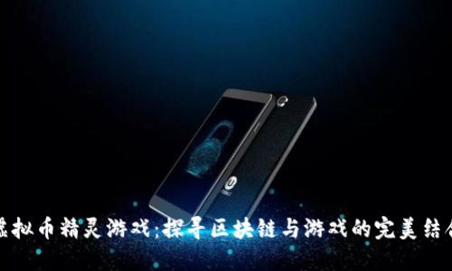 虚拟币精灵游戏：探寻区块链与游戏的完美结合