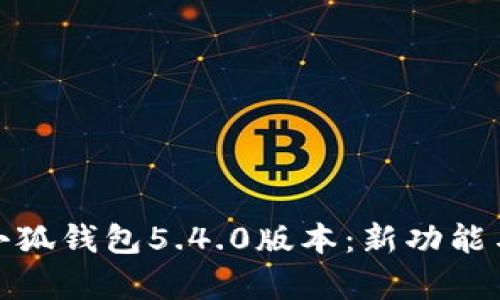 全面解析小狐钱包5.4.0版本：新功能与使用体验