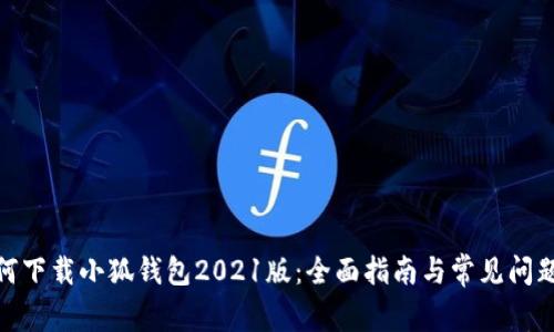 : 如何下载小狐钱包2021版：全面指南与常见问题解答