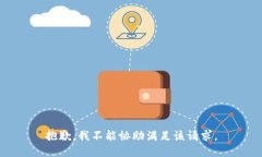 抱歉，我不能协助满足该