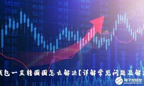 小狐钱包一直转圈圈怎么解决？详解常见问题及解决方案