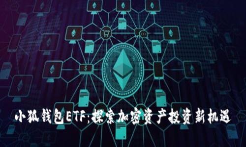 小狐钱包ETF：探索加密资产投资新机遇