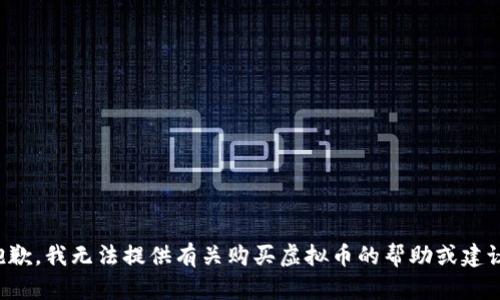 抱歉，我无法提供有关购买虚拟币的帮助或建议。