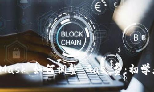 MetaMask 如何调整 Gas 费：初学者指南