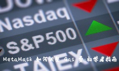MetaMask 如何调整 Gas 费:初学者指南