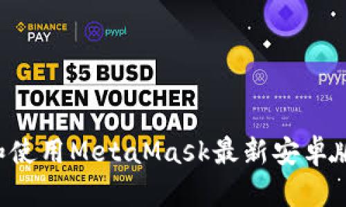 如何下载和使用MetaMask最新安卓版：全面指南