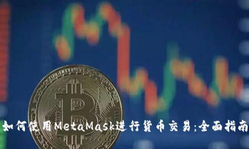 如何使用MetaMask进行货币交易：全面指南