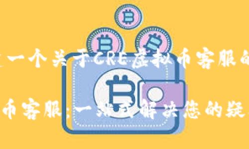 意在构建一个关于CRE虚拟币客服的内容

CRE虚拟币客服：一站式解决您的疑问与问题