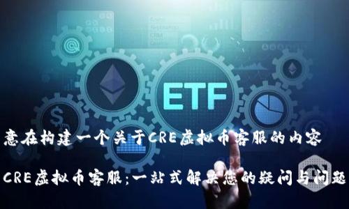 意在构建一个关于CRE虚拟币客服的内容

CRE虚拟币客服：一站式解决您的疑问与问题