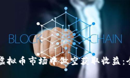 如何在虚拟币市场中做空获取收益：全面指南