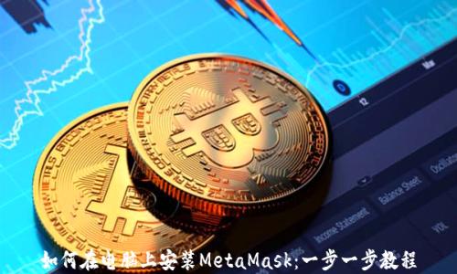 
如何在电脑上安装MetaMask：一步一步教程