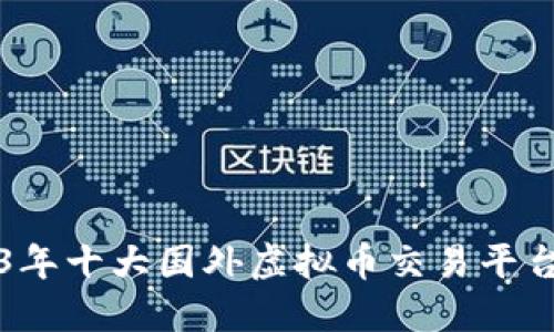 2023年十大国外虚拟币交易平台推荐