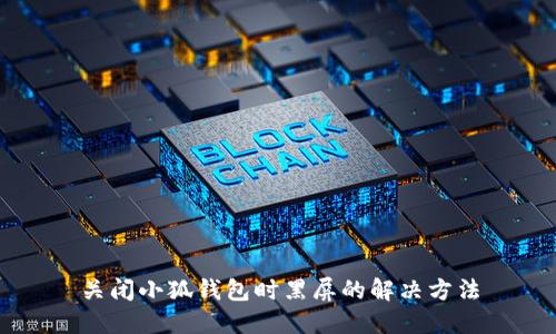 关闭小狐钱包时黑屏的解决方法