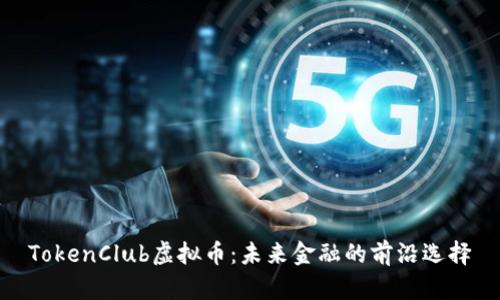 TokenClub虚拟币：未来金融的前沿选择