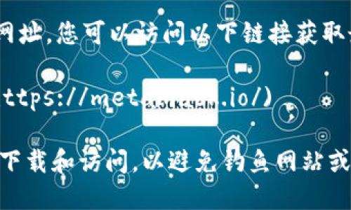 关于MetaMask官网网址，您可以访问以下链接获取最新信息和下载链接：

[MetaMask 官网](https://metamask.io/)

请确保通过官方渠道下载和访问，以避免钓鱼网站或不安全的链接。