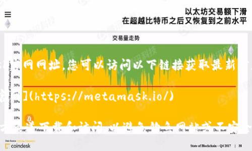 关于MetaMask官网网址，您可以访问以下链接获取最新信息和下载链接：

[MetaMask 官网](https://metamask.io/)

请确保通过官方渠道下载和访问，以避免钓鱼网站或不安全的链接。