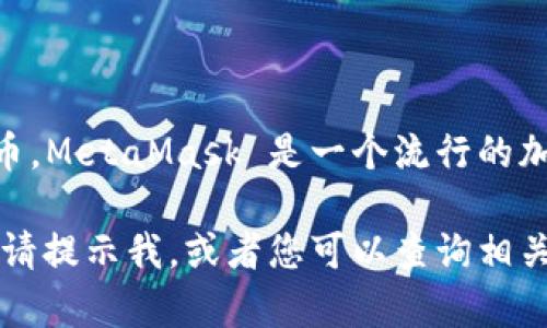 截至我知识更新的最后时间（2023年10月），MetaMask 本身并不直接发行一种称为“MetaMask币”的加密货币。MetaMask 是一个流行的加密货币钱包和浏览器扩展，允许用户与去中心化应用（dApp）进行交互，并管理他们的以太坊及其他区块链资产。

如果您想知道有关 MetaMask 的更多信息，例如它的功能、如何使用、以及当前以太坊和其他代币的市场价格，请提示我，或者您可以查询相关的加密货币交易平台或金融资讯网站，以获取最新的市场信息和价格。