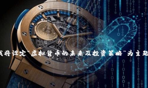 skomment
要求需明确主题，但“钱能虚拟币”较模糊，我将设定“虚拟货币的未来及投资策略”为主题。请确认或修改需求，我可以继续为您撰写。
/skomment

虚拟货币的未来及投资策略