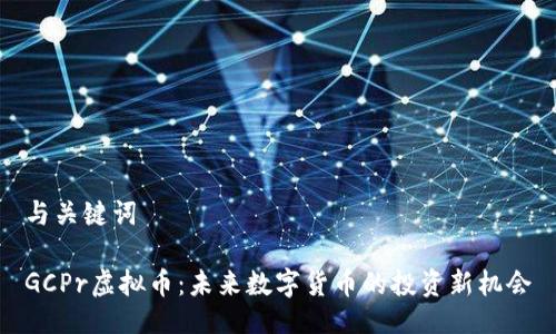 与关键词

GCPr虚拟币：未来数字货币的投资新机会