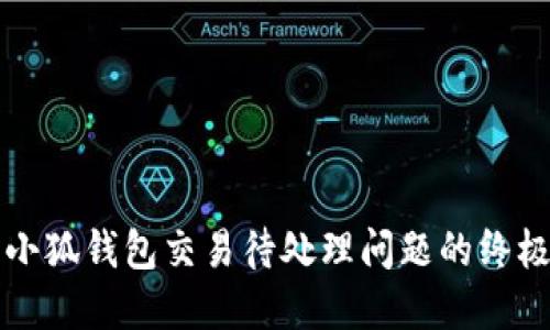 解决小狐钱包交易待处理问题的终极指南