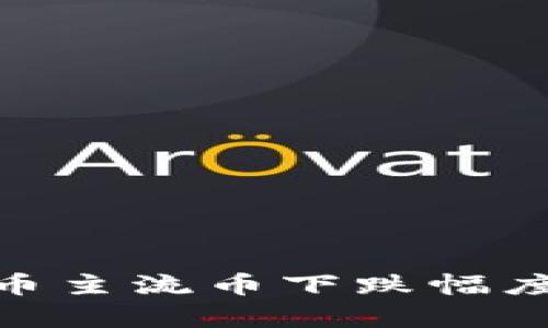  当前虚拟货币主流币下跌幅度及市场分析 