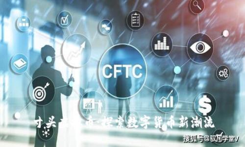 寸头虚拟币：探索数字货币新潮流