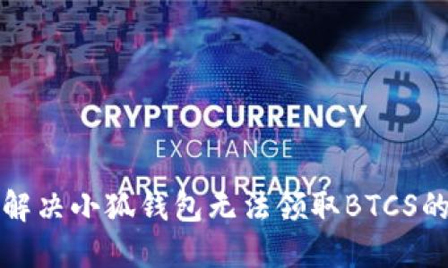 如何解决小狐钱包无法领取BTCS的问题