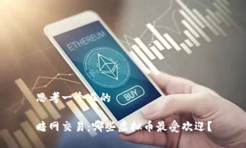 思考一个且的

暗网交易：哪些虚拟币最受欢迎？