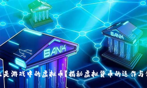 什么是游戏中的虚拟币？揭秘虚拟货币的运作与价值